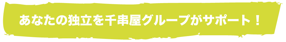 あなたの独立を千串屋グループがサポート！