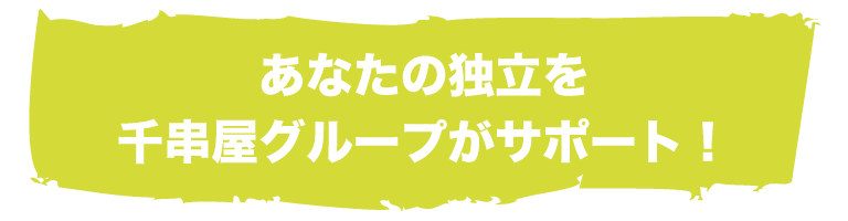 あなたの独立を千串屋グループがサポート！