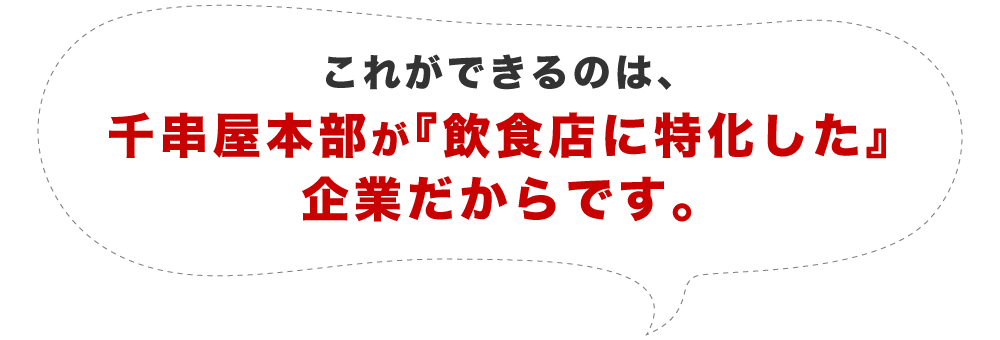 これができるのは、千串屋本部が『飲食店に特化した』企業だからです。